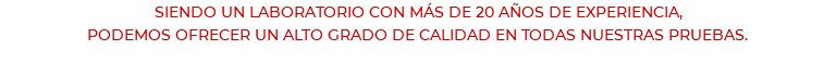 SIENDO UN LABORATORIO CON MÁS DE 20 AÑOS DE EXPERIENCIA, PODEMOS OFRECER UN ALTO GRADO DE CALIDAD EN TODAS NUESTRAS PRUEBAS.