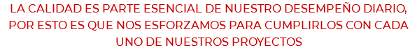 LA CALIDAD ES PARTE ESENCIAL DE NUESTRO DESEMPEÑO DIARIO, POR ESTO ES QUE NOS ESFORZAMOS PARA CUMPLIRLOS CON CADA UNO DE NUESTROS PROYECTOS