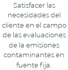 Satisfacer las necesidades del cliente en el campo de las evaluaciones de la emisiones contaminantes en fuente fija.