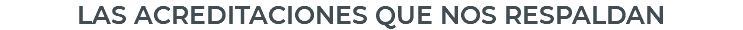 LAS ACREDITACIONES QUE NOS RESPALDAN