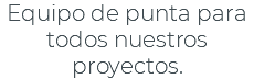 Equipo de punta para todos nuestros proyectos.