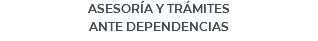 ASESORÍA Y TRÁMITES ANTE DEPENDENCIAS