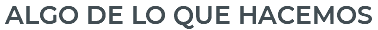 ALGO DE LO QUE HACEMOS
