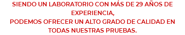 SIENDO UN LABORATORIO CON MÁS DE 29 AÑOS DE EXPERIENCIA, PODEMOS OFRECER UN ALTO GRADO DE CALIDAD EN TODAS NUESTRAS PRUEBAS.